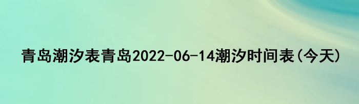 青岛潮汐表青岛2022-06-14潮汐时间表(今天)